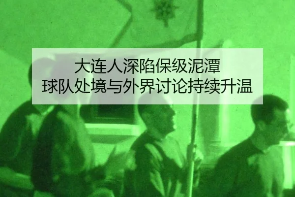 大连人深陷保级泥潭 球队处境与外界讨论持续升温